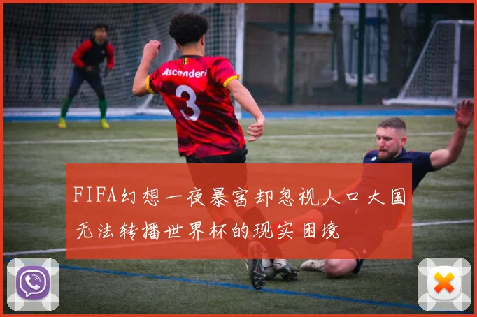 FIFA幻想一夜暴富却忽视人口大国无法转播世界杯的现实困境