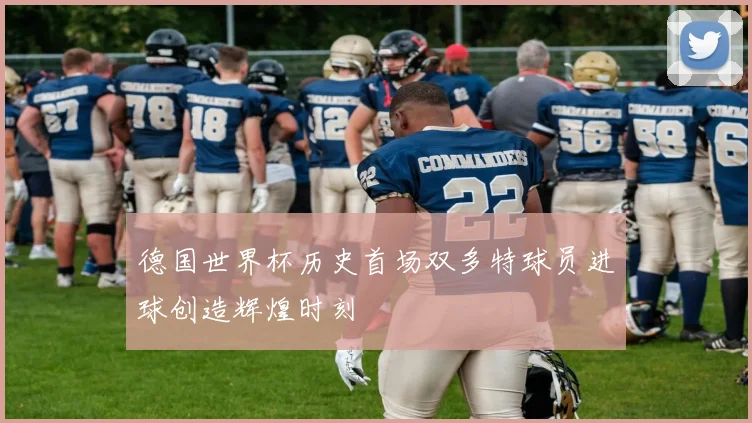 德国世界杯历史首场双多特球员进球创造辉煌时刻