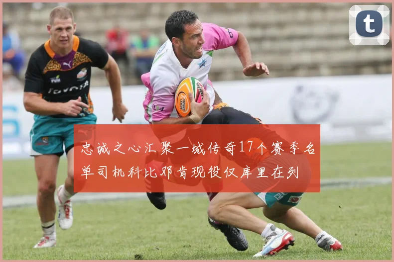 忠诚之心汇聚一城传奇17个赛季名单司机科比邓肯现役仅库里在列
