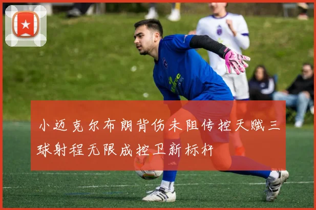 小迈克尔布朗背伤未阻传控天赋三球射程无限成控卫新标杆