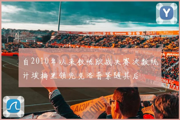 自2010年以来教练欧战决赛次数统计埃梅里领先克洛普紧随其后