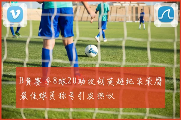 B费赛季8球20助攻创英超纪录荣膺最佳球员称号引发热议