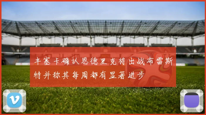 丰塞卡确认恩德里克将出战布雷斯特并称其每周都有显著进步