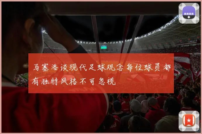 马塞洛谈现代足球观念每位球员都有独特风格不可忽视