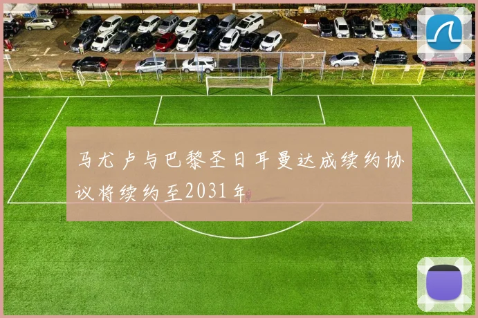 马尤卢与巴黎圣日耳曼达成续约协议将续约至2031年