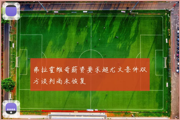 弗拉霍维奇薪资要求超尤文条件双方谈判尚未恢复