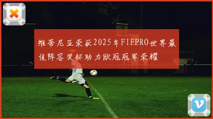 维蒂尼亚荣获2025年FIFPRO世界最佳阵容奖杯助力欧冠冠军荣耀