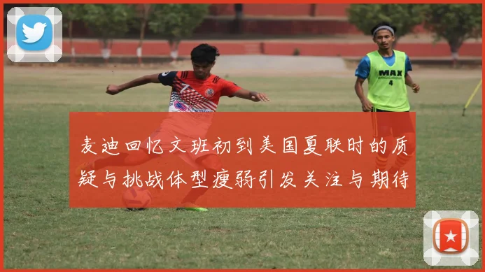 麦迪回忆文班初到美国夏联时的质疑与挑战体型瘦弱引发关注与期待