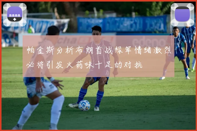 帕金斯分析布朗首战绿军情绪激烈必将引发火药味十足的对抗