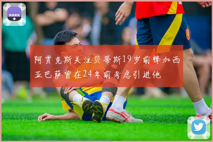 阿贾克斯关注贝蒂斯19岁前锋加西亚巴萨曾在24年前考虑引进他